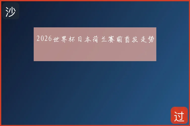 2026世界杯日本荷兰赛前首发走势