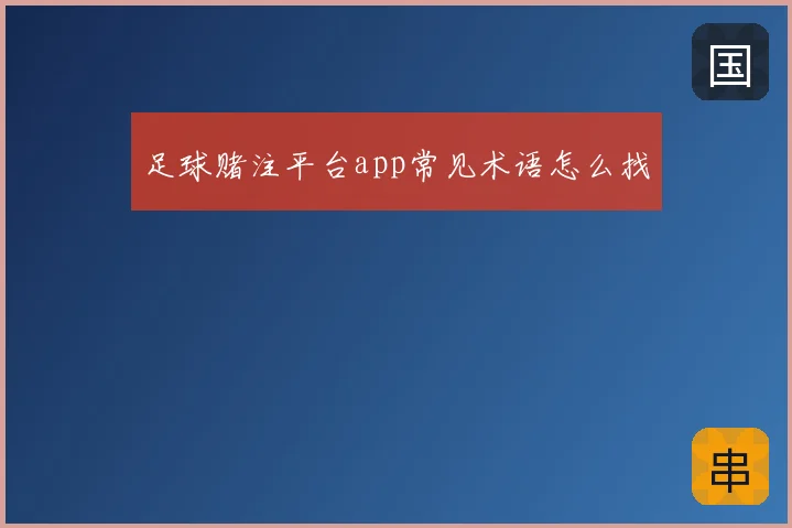 足球赌注平台app常见术语怎么找