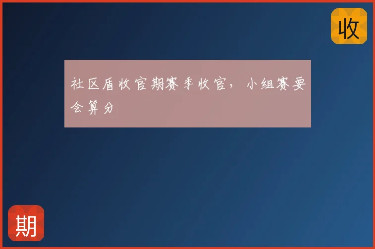 社区盾收官期赛季收官,小组赛要会算分