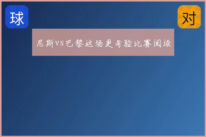 尼斯vs巴黎这场更考验比赛阅读
