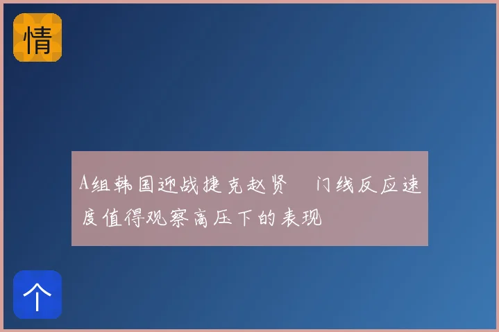 A组韩国迎战捷克赵贤祐门线反应速度值得观察高压下的表现