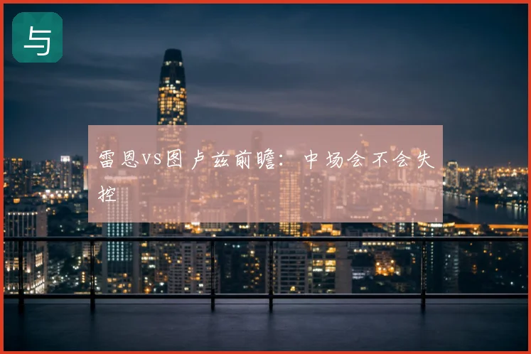 雷恩vs图卢兹前瞻：中场会不会失控