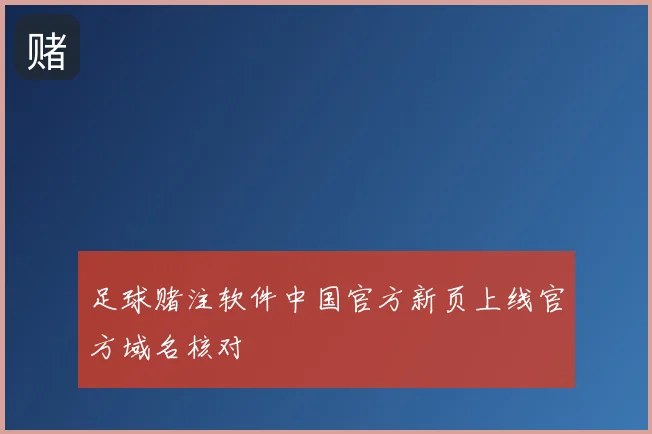 足球赌注软件中国官方新页上线官方域名核对