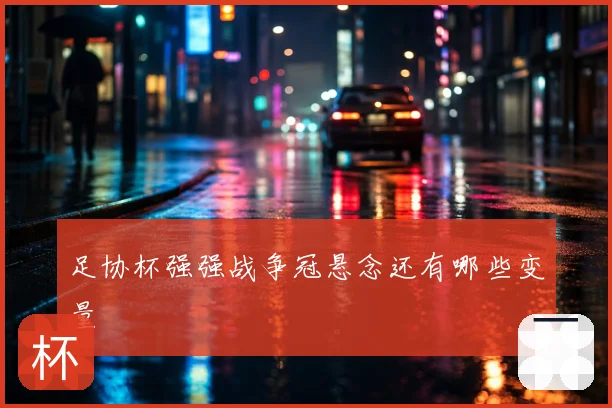 足协杯强强战争冠悬念还有哪些变量