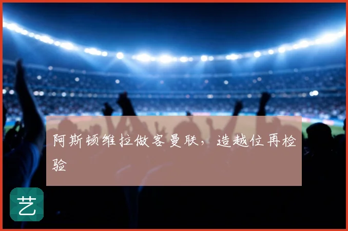 阿斯顿维拉做客曼联，造越位再检验