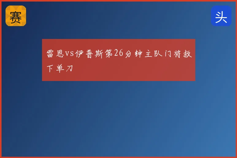 雷恩vs伊普斯第26分钟主队门将救下单刀