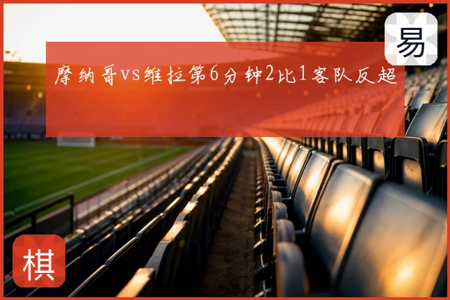 摩纳哥vs维拉第6分钟2比1客队反超